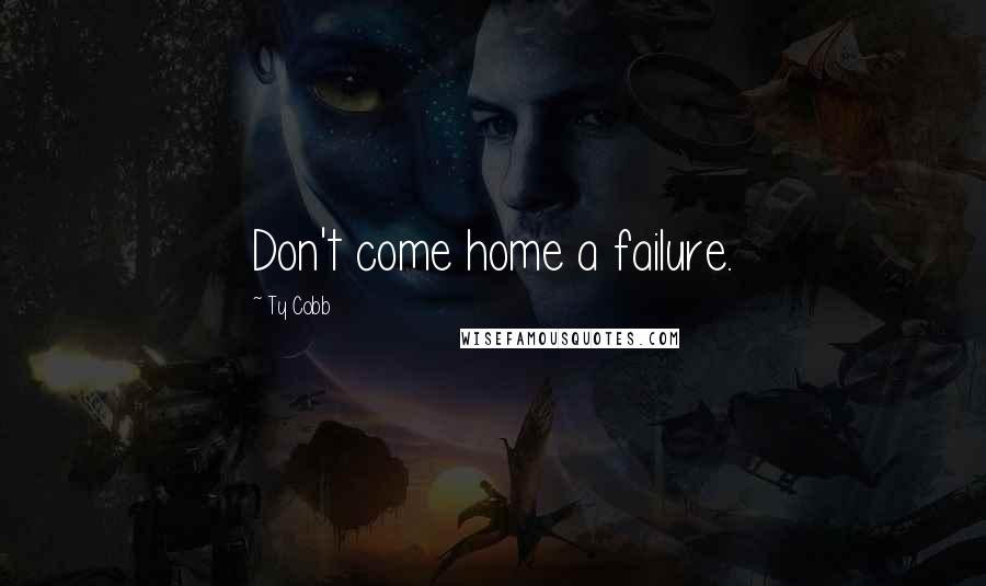 Ty Cobb Quotes: Don't come home a failure.