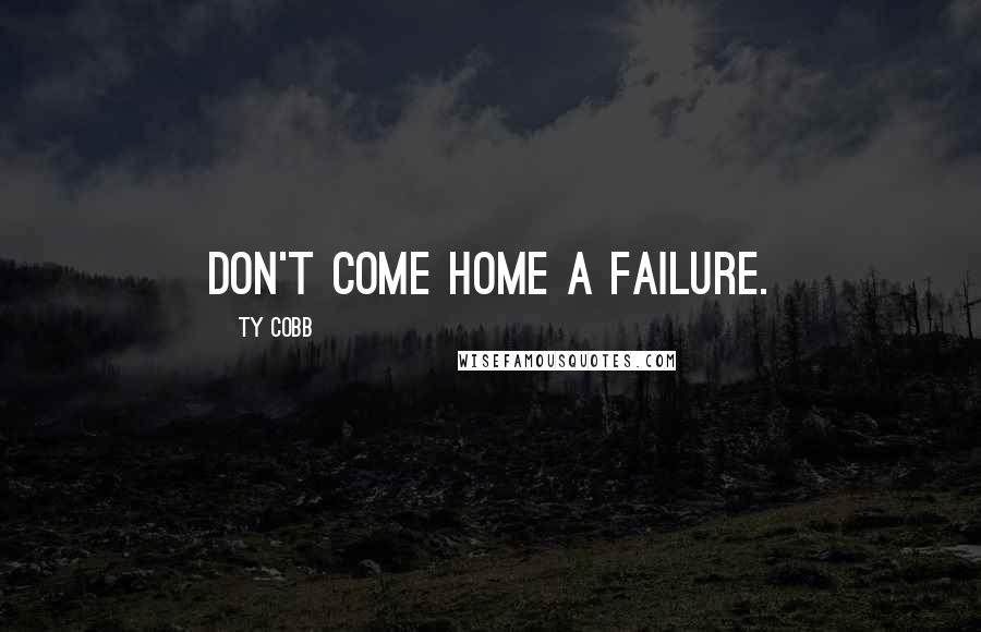 Ty Cobb Quotes: Don't come home a failure.