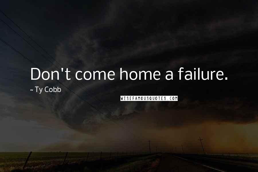 Ty Cobb Quotes: Don't come home a failure.