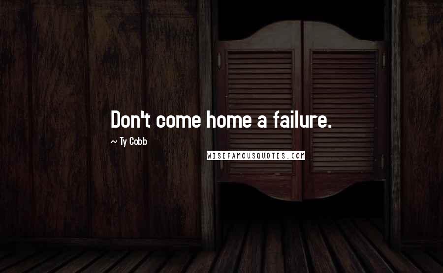 Ty Cobb Quotes: Don't come home a failure.