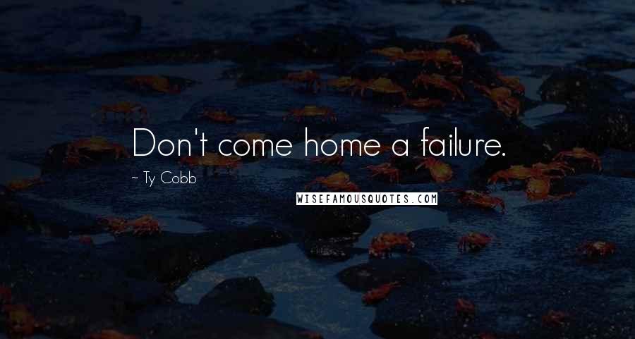 Ty Cobb Quotes: Don't come home a failure.