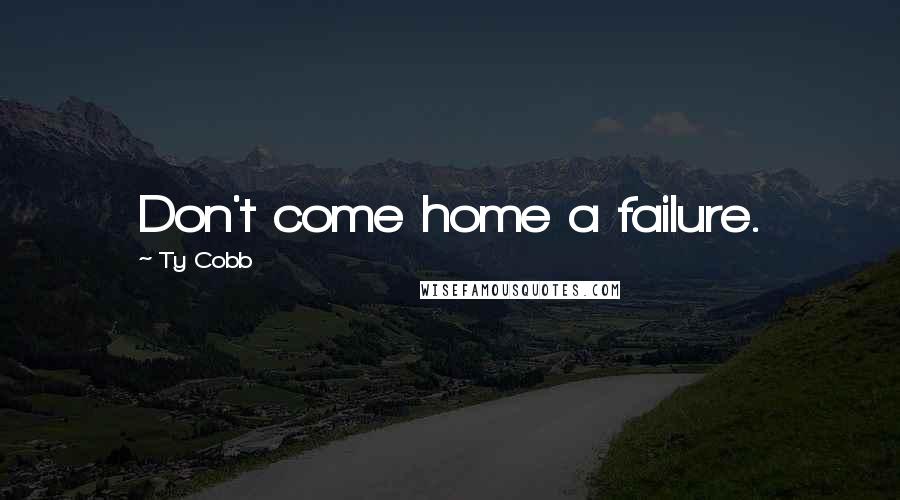 Ty Cobb Quotes: Don't come home a failure.