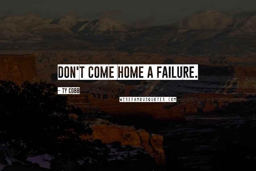 Ty Cobb Quotes: Don't come home a failure.