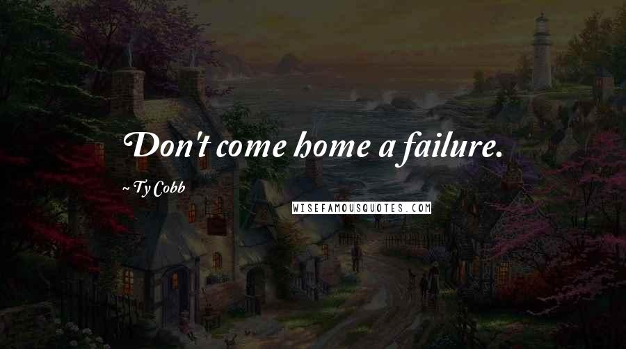 Ty Cobb Quotes: Don't come home a failure.