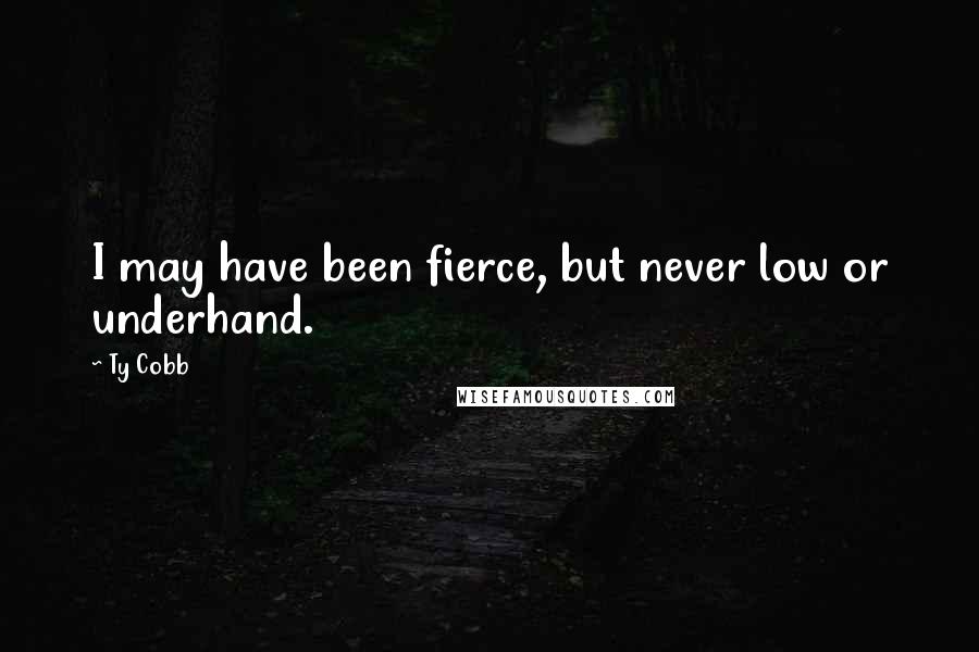 Ty Cobb Quotes: I may have been fierce, but never low or underhand.
