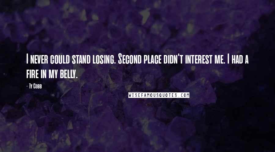 Ty Cobb Quotes: I never could stand losing. Second place didn't interest me. I had a fire in my belly.