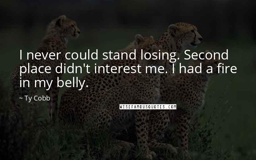 Ty Cobb Quotes: I never could stand losing. Second place didn't interest me. I had a fire in my belly.