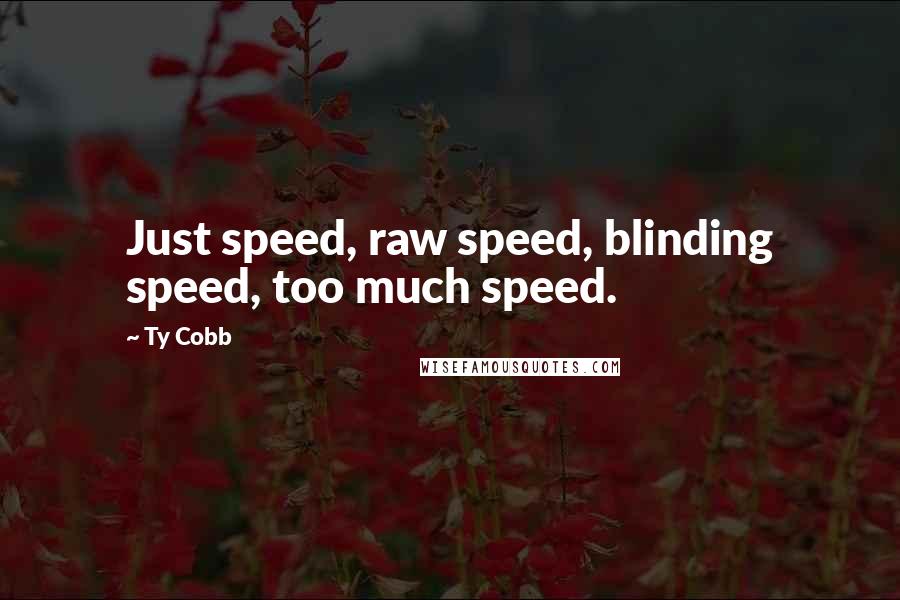 Ty Cobb Quotes: Just speed, raw speed, blinding speed, too much speed.