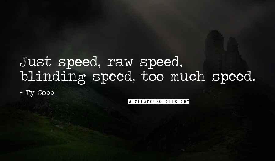 Ty Cobb Quotes: Just speed, raw speed, blinding speed, too much speed.