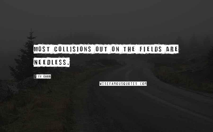 Ty Cobb Quotes: Most collisions out on the fields are needless.