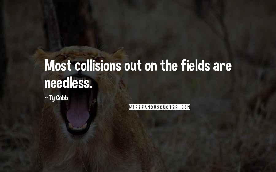 Ty Cobb Quotes: Most collisions out on the fields are needless.
