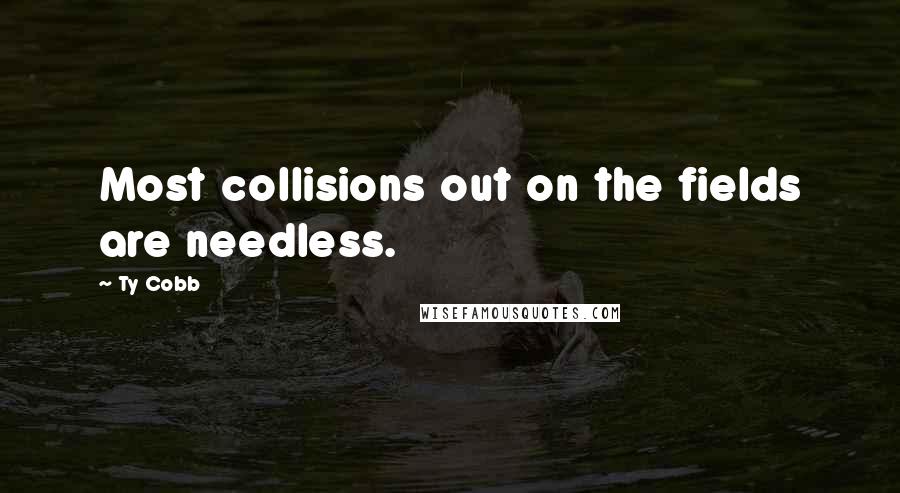 Ty Cobb Quotes: Most collisions out on the fields are needless.