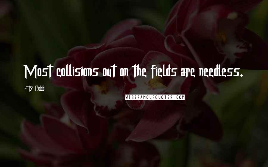 Ty Cobb Quotes: Most collisions out on the fields are needless.