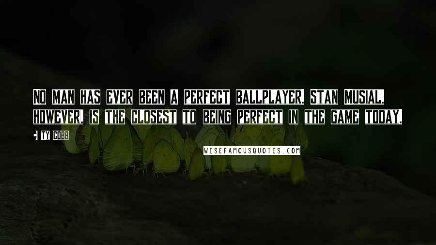 Ty Cobb Quotes: No man has ever been a perfect ballplayer. Stan Musial, however, is the closest to being perfect in the game today.