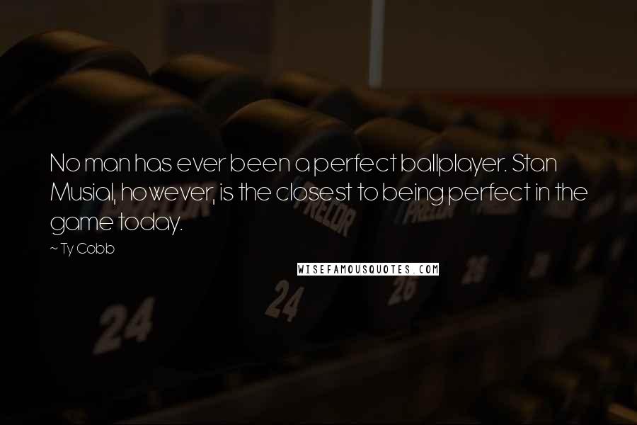 Ty Cobb Quotes: No man has ever been a perfect ballplayer. Stan Musial, however, is the closest to being perfect in the game today.