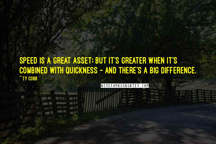 Ty Cobb Quotes: Speed is a great asset; but it's greater when it's combined with quickness - and there's a big difference.