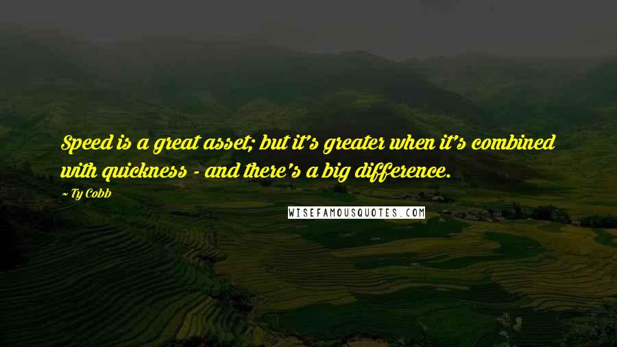 Ty Cobb Quotes: Speed is a great asset; but it's greater when it's combined with quickness - and there's a big difference.