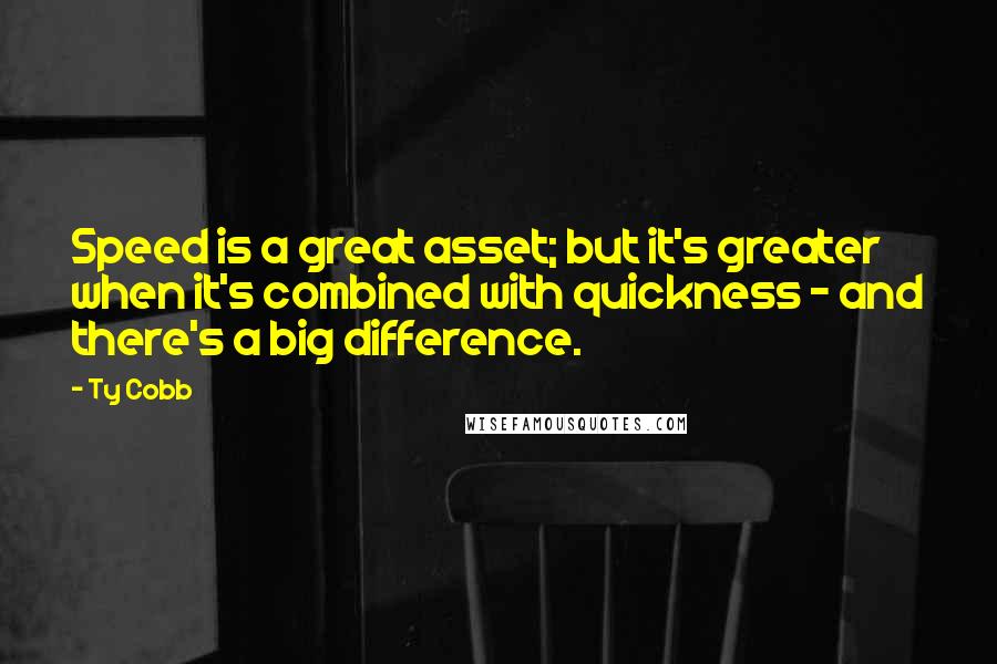 Ty Cobb Quotes: Speed is a great asset; but it's greater when it's combined with quickness - and there's a big difference.