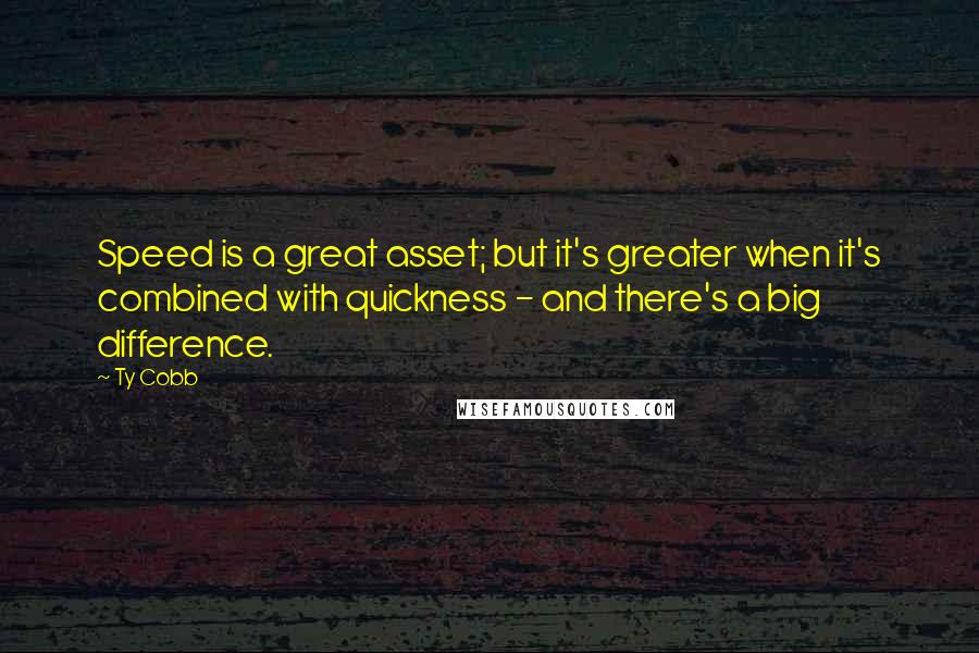 Ty Cobb Quotes: Speed is a great asset; but it's greater when it's combined with quickness - and there's a big difference.