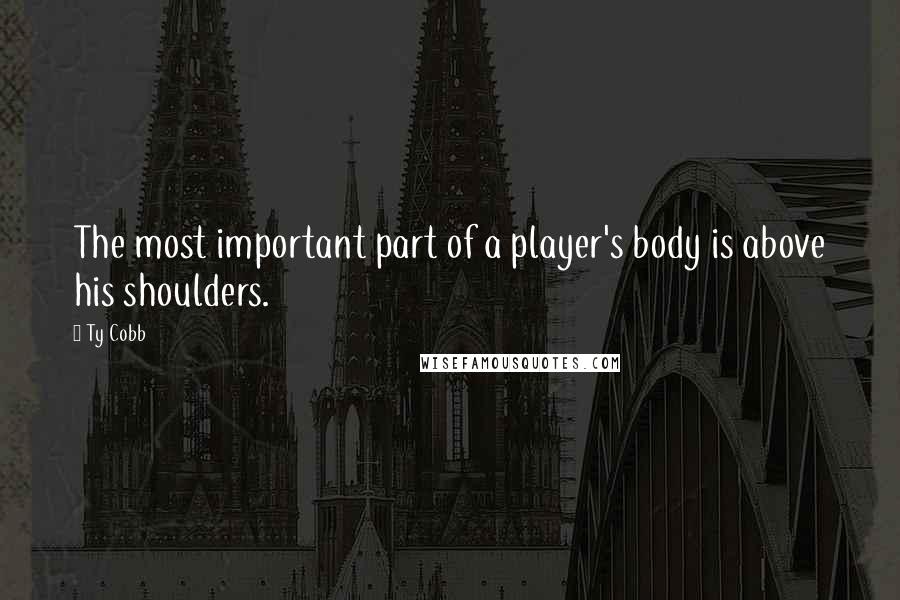 Ty Cobb Quotes: The most important part of a player's body is above his shoulders.