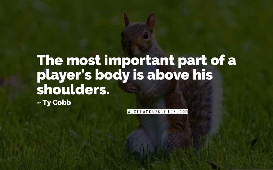 Ty Cobb Quotes: The most important part of a player's body is above his shoulders.
