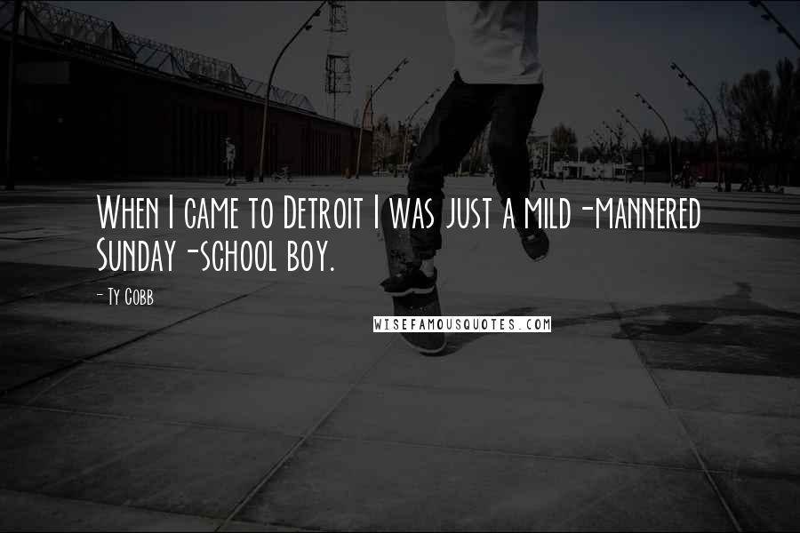 Ty Cobb Quotes: When I came to Detroit I was just a mild-mannered Sunday-school boy.