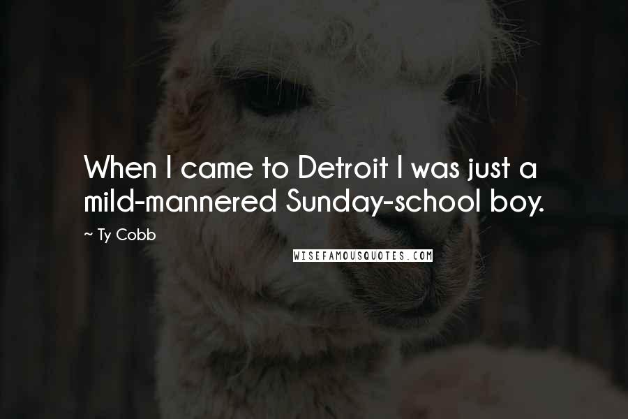 Ty Cobb Quotes: When I came to Detroit I was just a mild-mannered Sunday-school boy.
