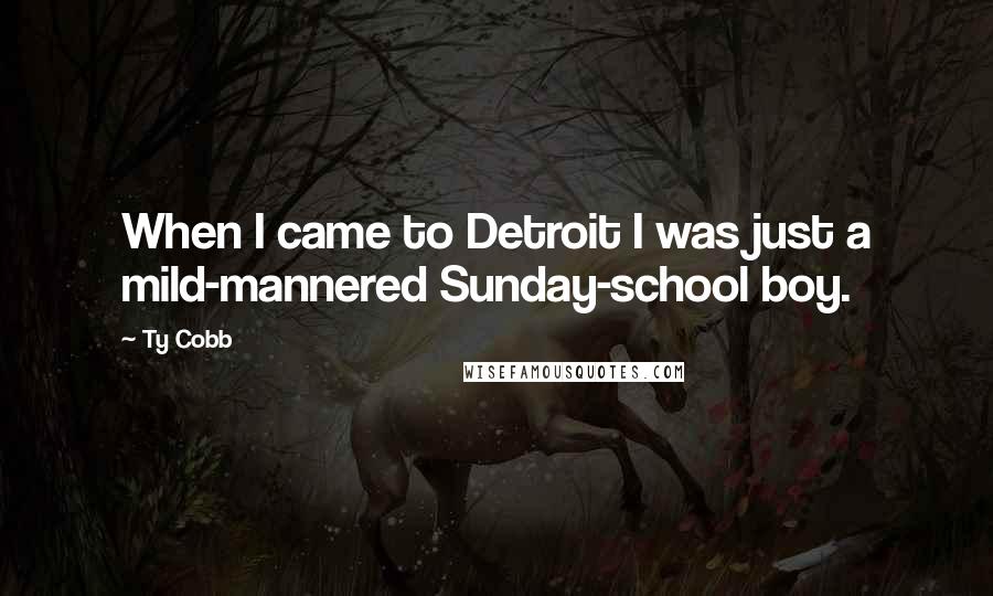 Ty Cobb Quotes: When I came to Detroit I was just a mild-mannered Sunday-school boy.
