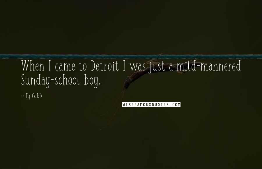 Ty Cobb Quotes: When I came to Detroit I was just a mild-mannered Sunday-school boy.