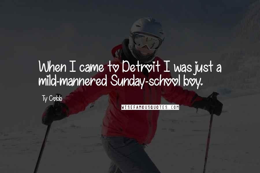 Ty Cobb Quotes: When I came to Detroit I was just a mild-mannered Sunday-school boy.