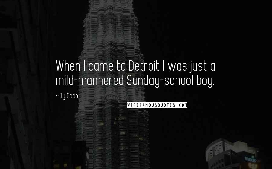 Ty Cobb Quotes: When I came to Detroit I was just a mild-mannered Sunday-school boy.