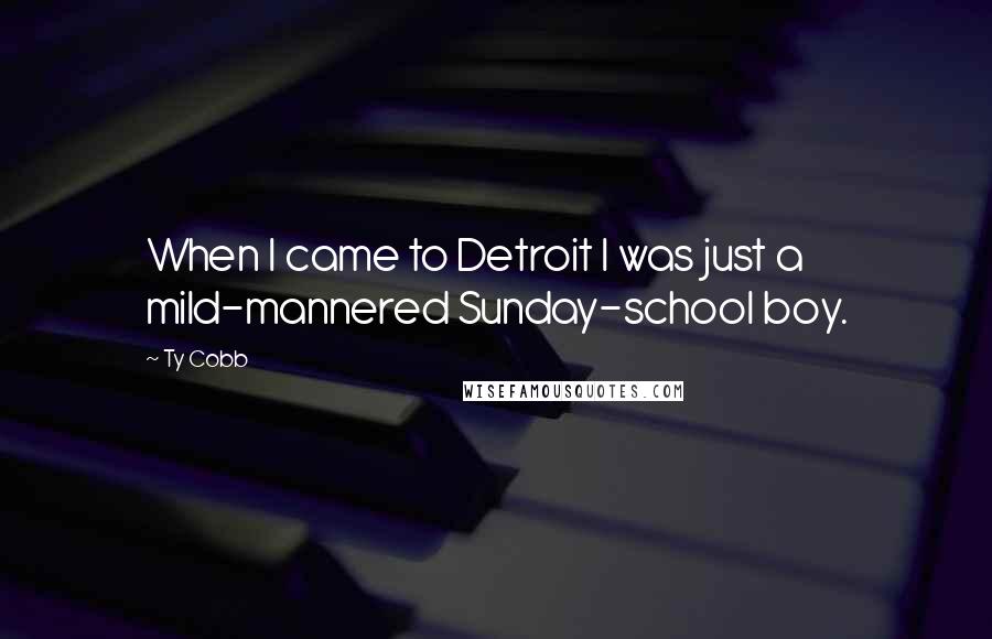 Ty Cobb Quotes: When I came to Detroit I was just a mild-mannered Sunday-school boy.
