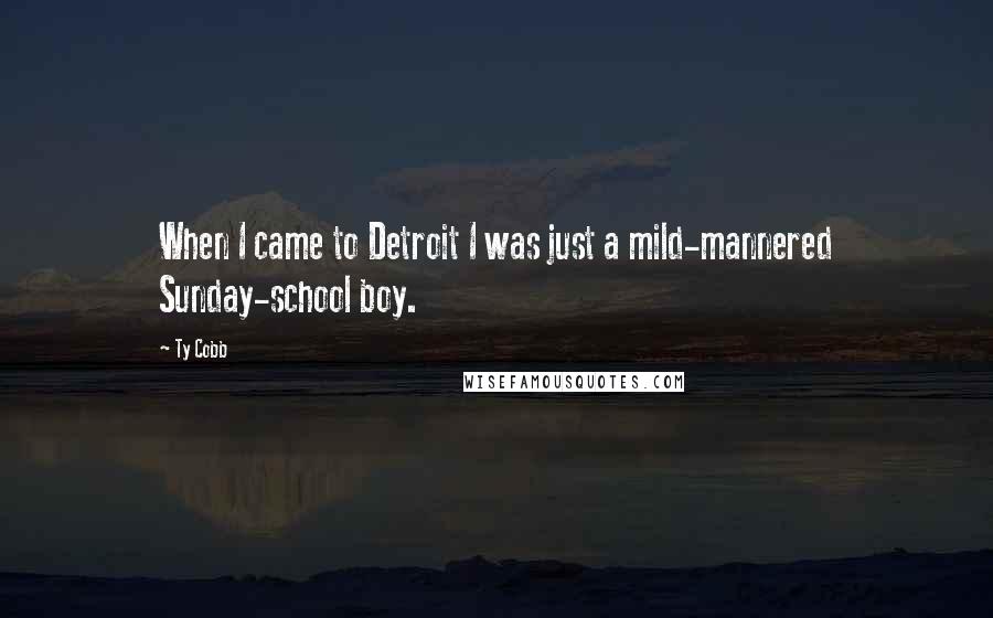 Ty Cobb Quotes: When I came to Detroit I was just a mild-mannered Sunday-school boy.
