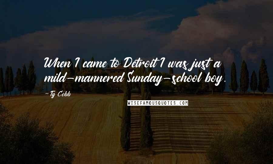 Ty Cobb Quotes: When I came to Detroit I was just a mild-mannered Sunday-school boy.