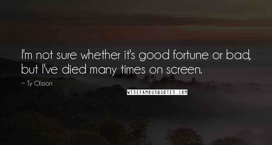 Ty Olsson Quotes: I'm not sure whether it's good fortune or bad, but I've died many times on screen.