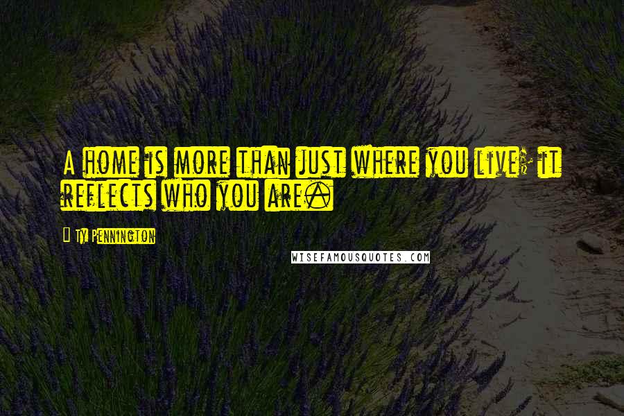Ty Pennington Quotes: A home is more than just where you live; it reflects who you are.