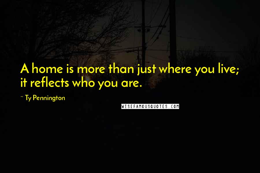 Ty Pennington Quotes: A home is more than just where you live; it reflects who you are.