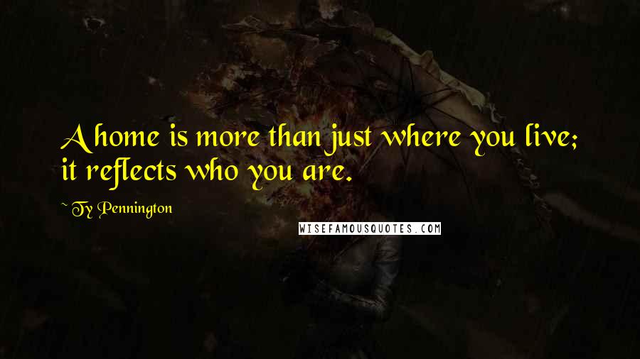 Ty Pennington Quotes: A home is more than just where you live; it reflects who you are.