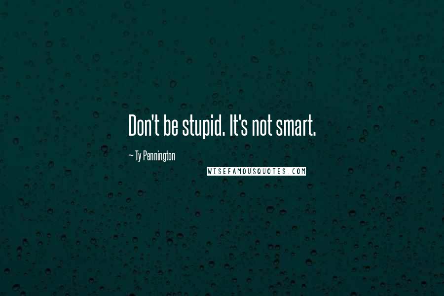 Ty Pennington Quotes: Don't be stupid. It's not smart.