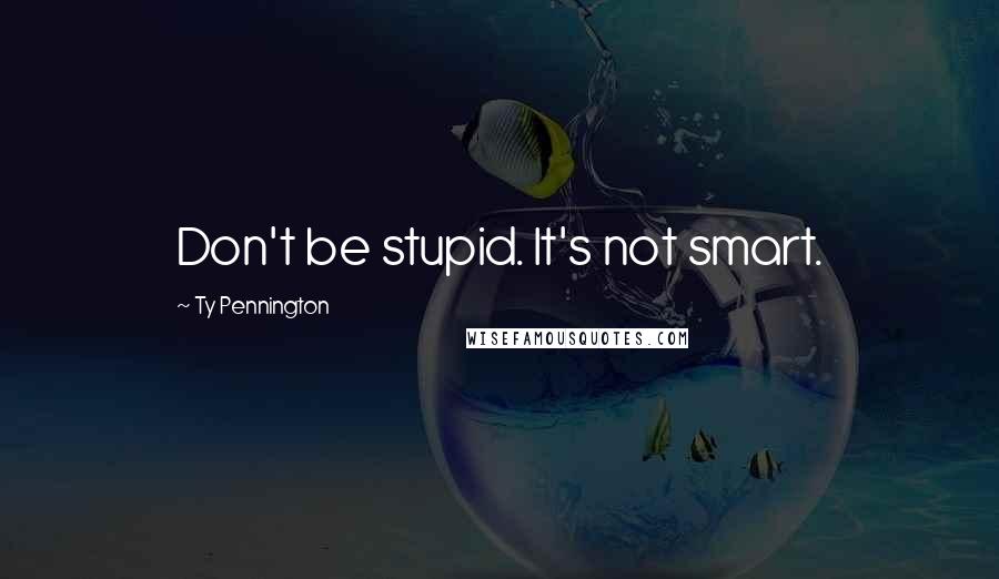 Ty Pennington Quotes: Don't be stupid. It's not smart.