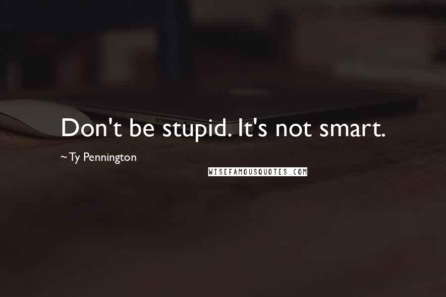 Ty Pennington Quotes: Don't be stupid. It's not smart.