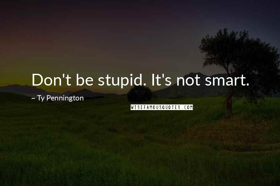Ty Pennington Quotes: Don't be stupid. It's not smart.