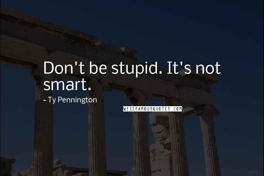 Ty Pennington Quotes: Don't be stupid. It's not smart.