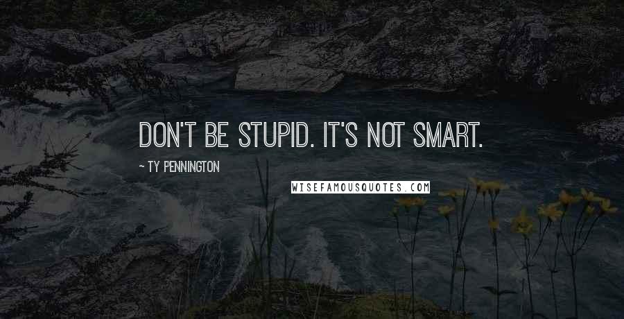 Ty Pennington Quotes: Don't be stupid. It's not smart.