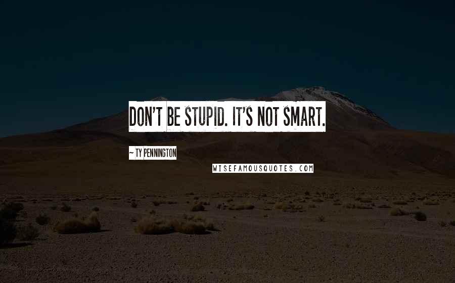 Ty Pennington Quotes: Don't be stupid. It's not smart.