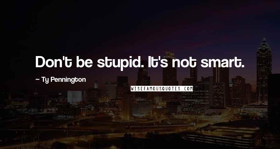 Ty Pennington Quotes: Don't be stupid. It's not smart.