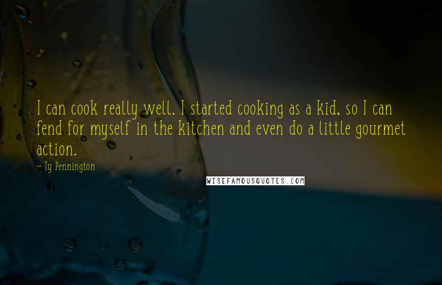 Ty Pennington Quotes: I can cook really well. I started cooking as a kid, so I can fend for myself in the kitchen and even do a little gourmet action.