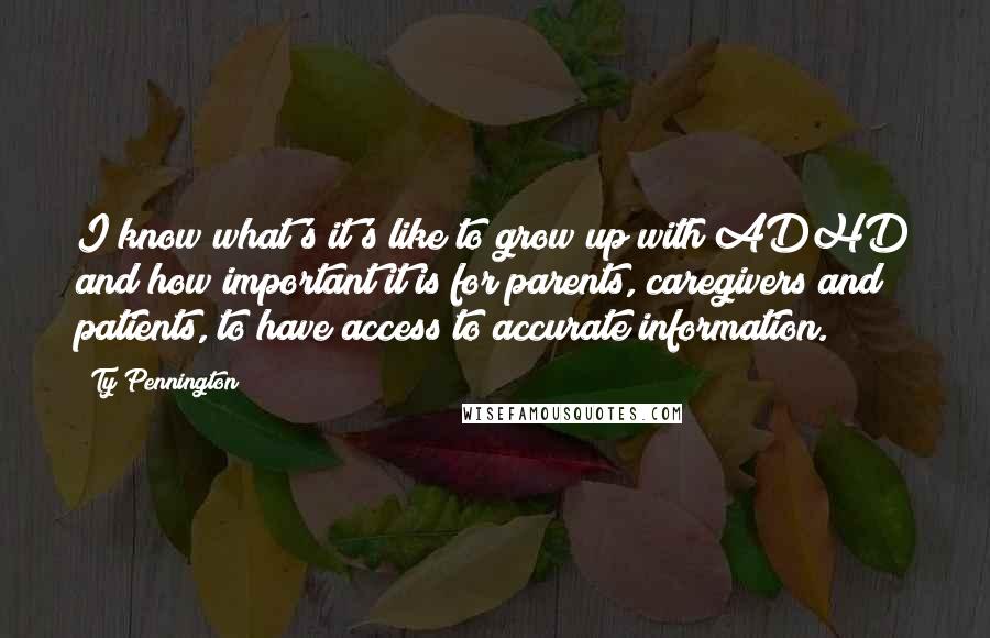 Ty Pennington Quotes: I know what's it's like to grow up with ADHD and how important it is for parents, caregivers and patients, to have access to accurate information.