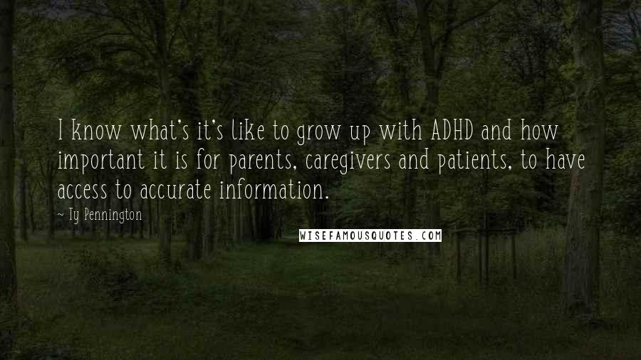 Ty Pennington Quotes: I know what's it's like to grow up with ADHD and how important it is for parents, caregivers and patients, to have access to accurate information.