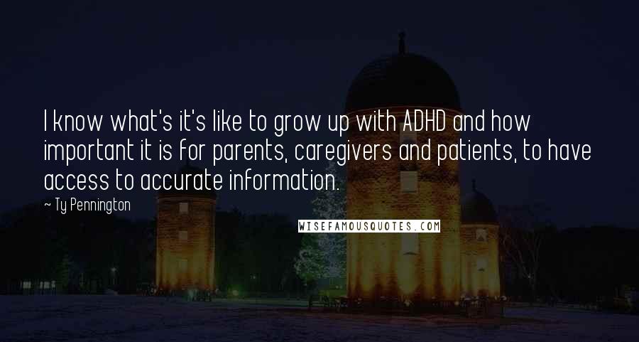 Ty Pennington Quotes: I know what's it's like to grow up with ADHD and how important it is for parents, caregivers and patients, to have access to accurate information.